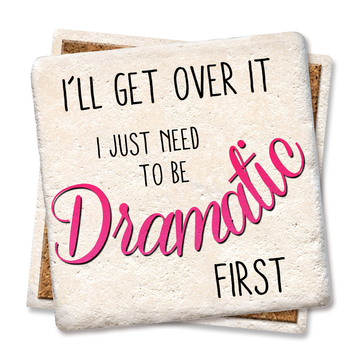 I'll Get Over it I Just Need to be Dramatic Coaster