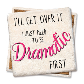 I'll Get Over it I Just Need to be Dramatic Coaster